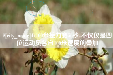 吉安4x100米接力赛56秒-不仅仅是四位运动员各自100米速度的叠加