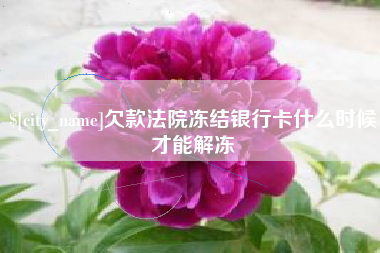 吉安欠款法院冻结银行卡什么时候才能解冻