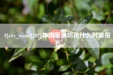 吉安2021年国家消防员什么时候报名