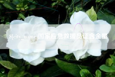 吉安国家应急救援员证含金量