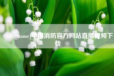 吉安中国消防官方网站直播视频下载