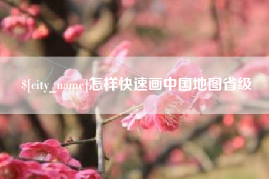 吉安怎样快速画中国地图省级