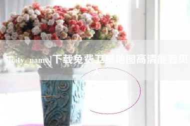 吉安下载免费卫星地图高清能看见人