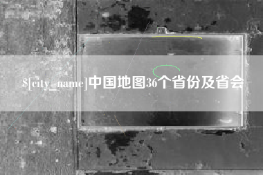 吉安中国地图36个省份及省会