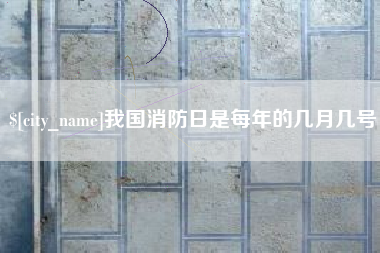 吉安我国消防日是每年的几月几号