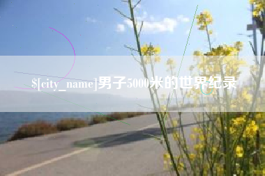 吉安男子5000米的世界纪录