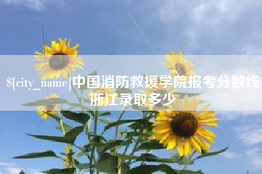 吉安中国消防救援学院报考分数线浙江录取多少