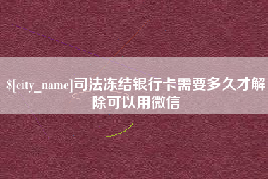 吉安司法冻结银行卡需要多久才解除可以用微信