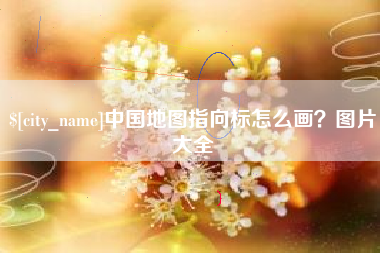 吉安中国地图指向标怎么画？图片大全