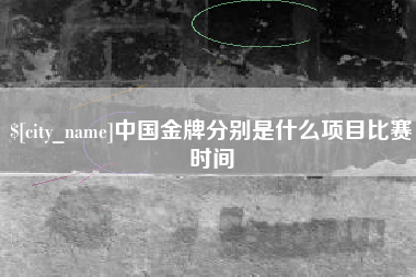 吉安中国金牌分别是什么项目比赛时间