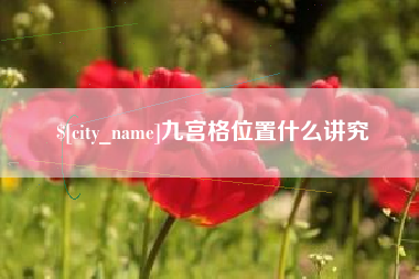 吉安九宫格位置什么讲究