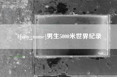 吉安男生5000米世界纪录